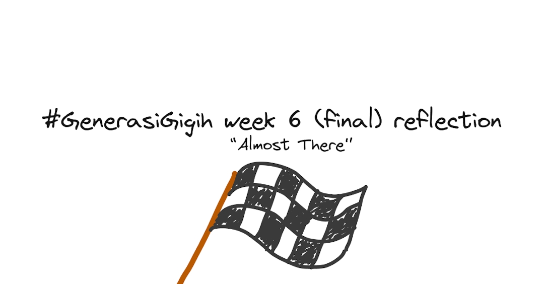 #GenerasiGigih Week 6 Reflection: Almost there